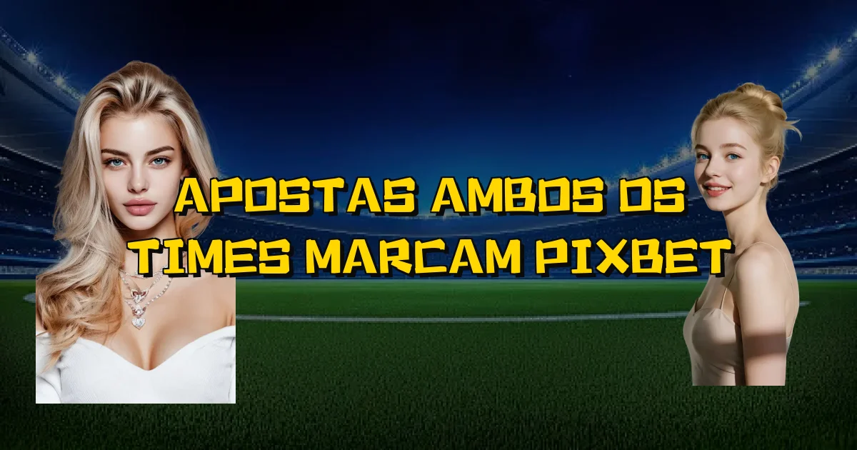 Apostas Ambos Os Times Marcam Pixbet Oficial