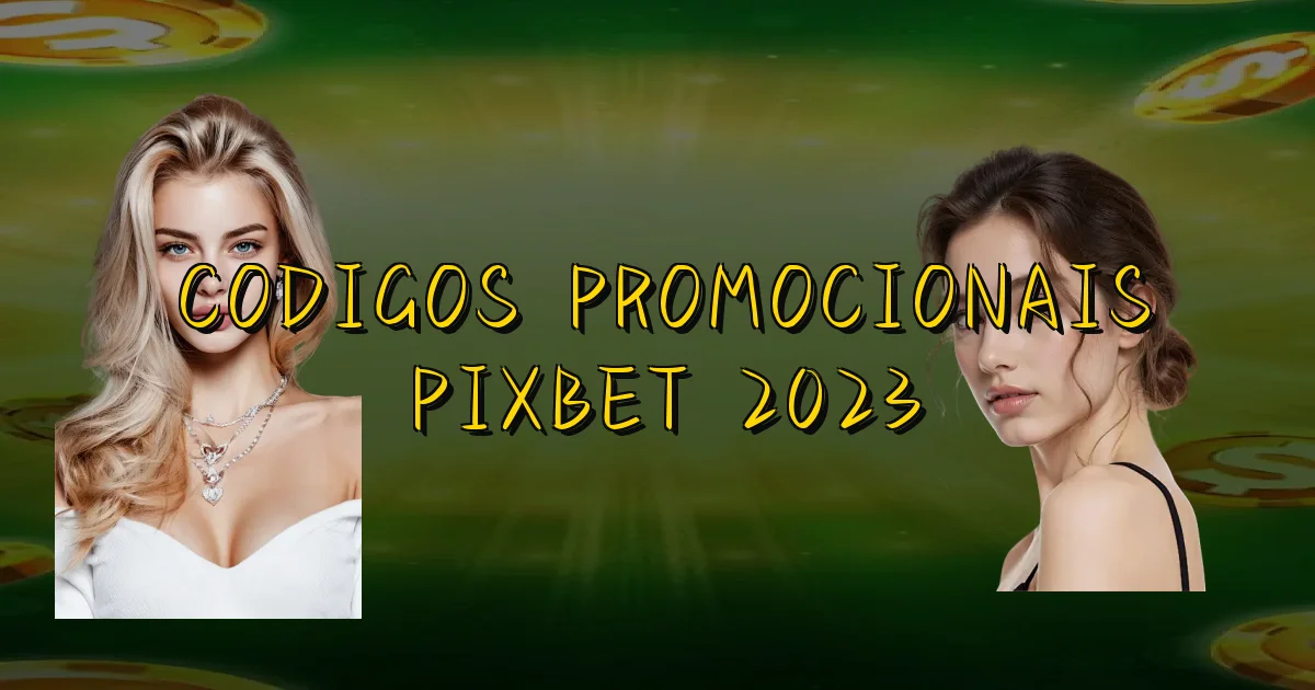 Codigos Promocionais Pixbet 2023 Oficial