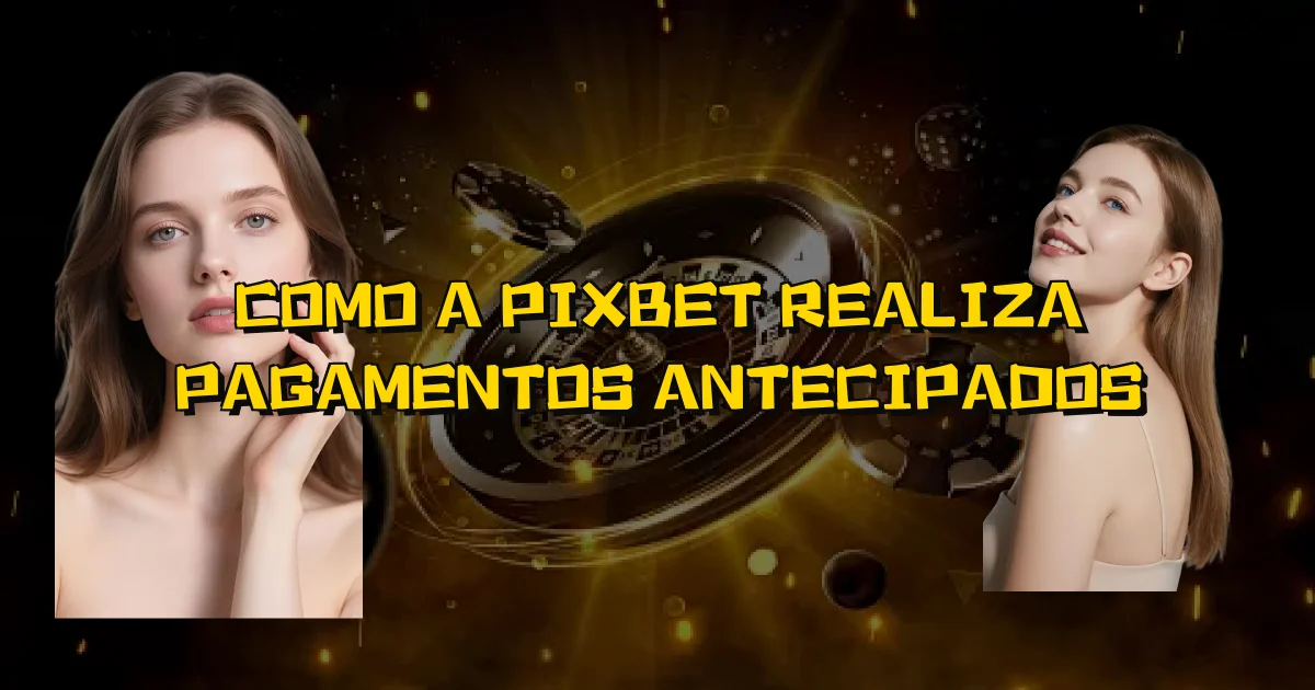 Como A Pixbet Realiza Pagamentos Antecipados Oficial