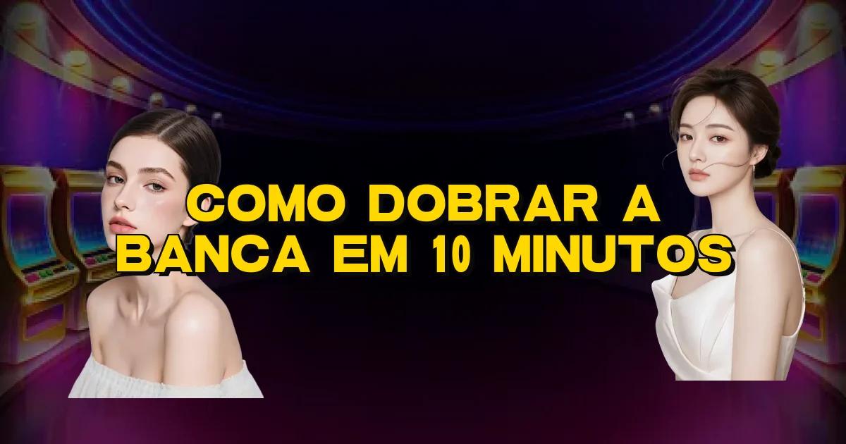 Como Dobrar A Banca Em 10 Minutos Oficial