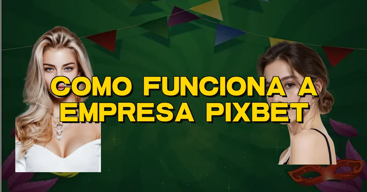 Como Funciona A Empresa Pixbet Oficial
