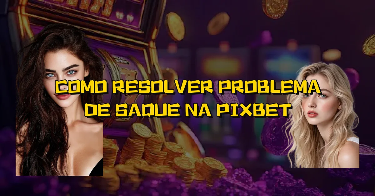 Como Resolver Problema De Saque Na Pixbet Oficial
