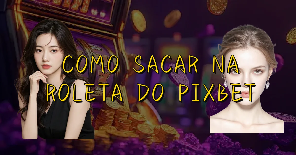 Como Sacar Na Roleta Do Pixbet Oficial