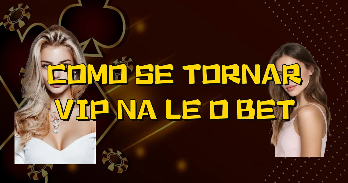 Como Se Tornar Vip Na Leão Bet Oficial