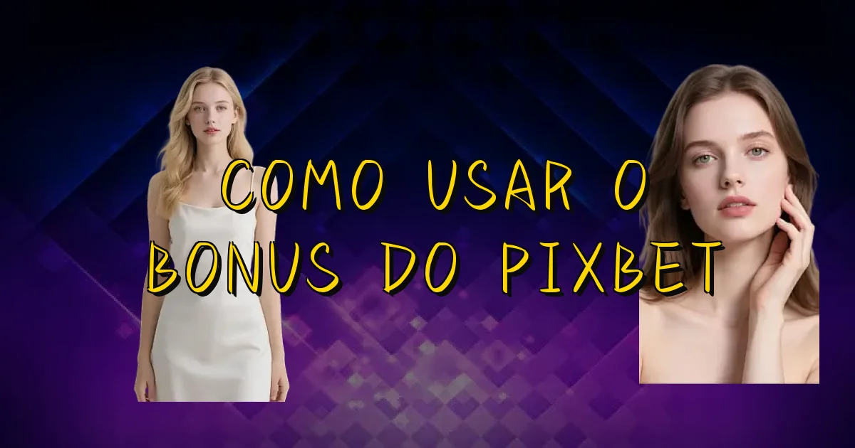 Como Usar O Bonus Do Pixbet Oficial