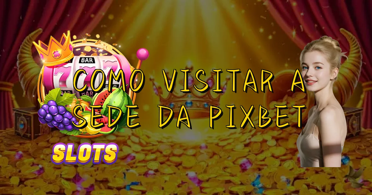 Como Visitar A Sede Da Pixbet Oficial