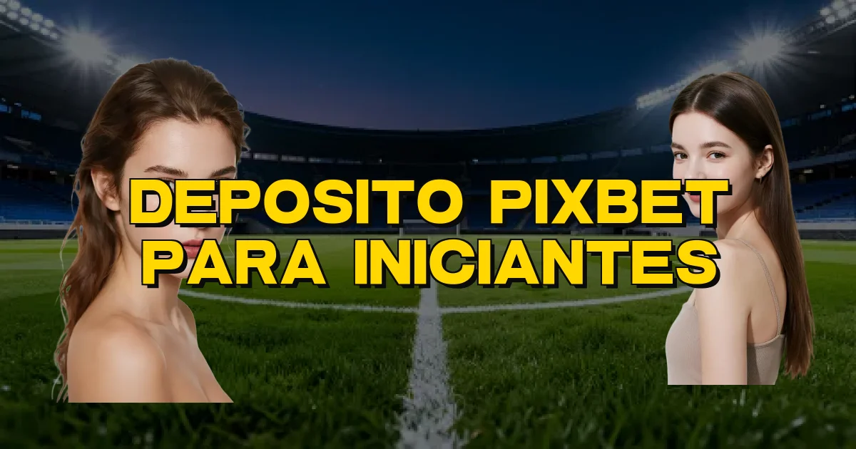 Deposito Pixbet Para Iniciantes Oficial