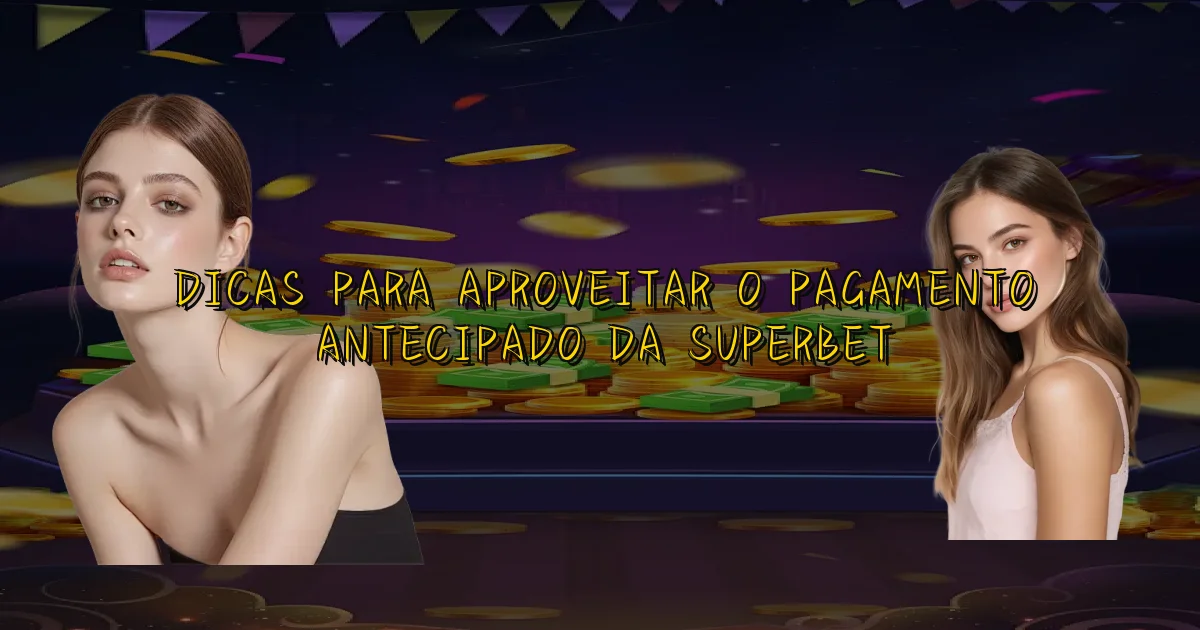 Dicas Para Aproveitar O Pagamento Antecipado Da Superbet Oficial