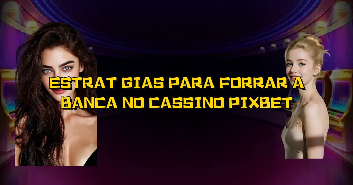Estratégias Para Forrar A Banca No Cassino Pixbet Oficial
