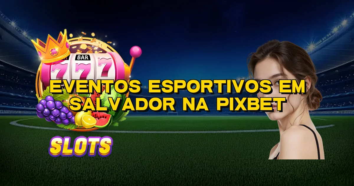 Eventos Esportivos Em Salvador Na Pixbet Oficial