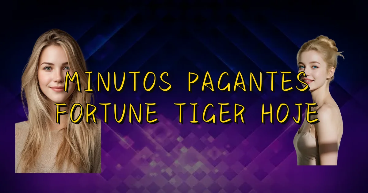 Minutos Pagantes Fortune Tiger Hoje Oficial