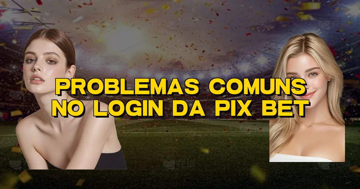 Problemas Comuns No Login Da Pix Bet Oficial