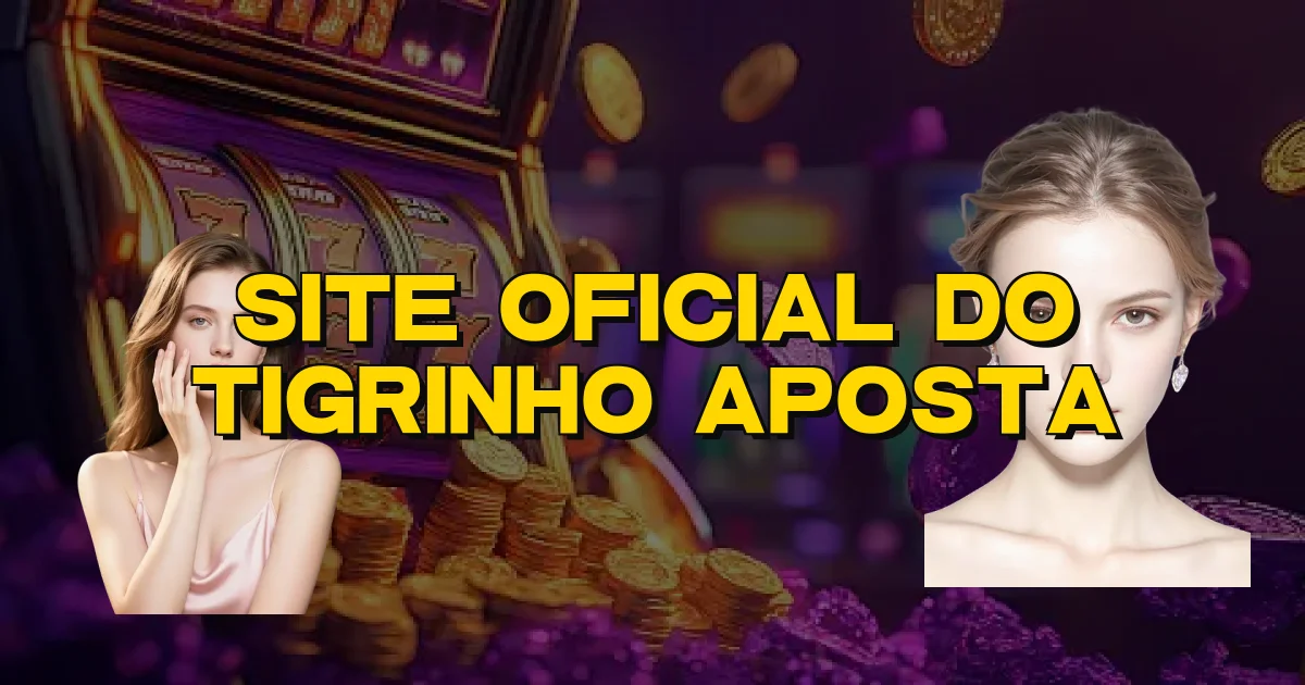 Site Oficial Do Tigrinho Aposta Oficial