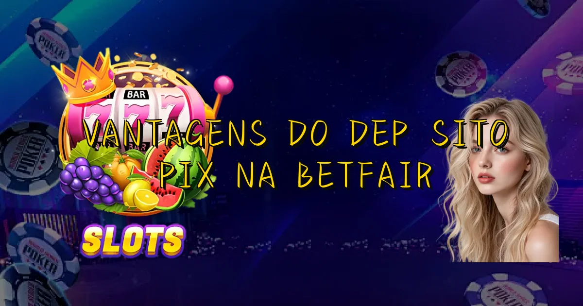 Vantagens Do Depósito Pix Na Betfair Oficial